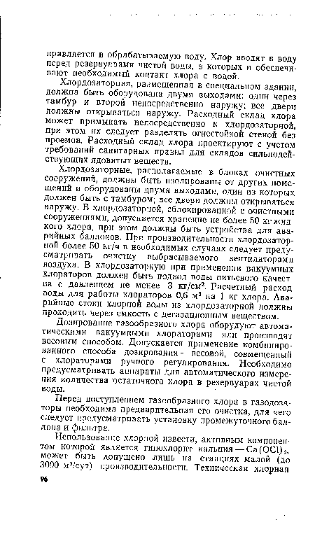 Хлордозаторная, размещенная в специальном здании, должна быть оборудована двумя выходами: один через тамбур и второй непосредственно наружу; все двери должны открываться наружу. Расходный склад хлора может примыкать непосредственно к хлордозаторной, при этом их следует разделять огнестойкой стеной без проемов. Расходный склад хлора проектируют с учетом требований санитарных правил для складов сильнодействующих ядовитых веществ.