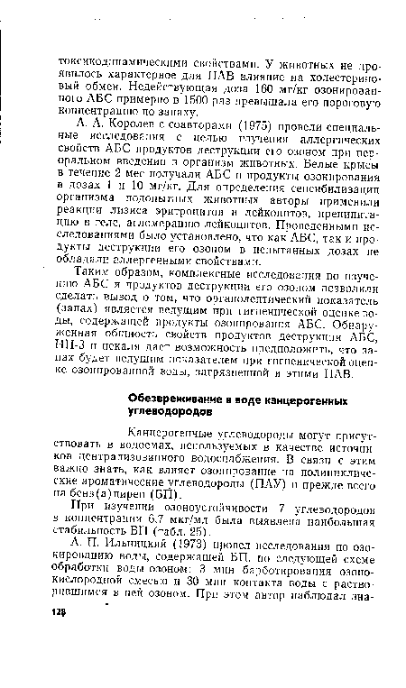 Таким образом, комплексные исследования по изучению АБС и продуктов деструкции его озоном позволили сделать вывод о том, что органолептический показатель (запах) является ведущим при гигиенической оценке воды, содержащей продукты озонирования АБС. Обнаруженная общность свойств продуктов деструкции АБС, НП-3 и некаля дает возможность предположить, что запах будет ведущим показателем при гигиенической оценке озонированной воды, загрязненной и этими ПАВ.