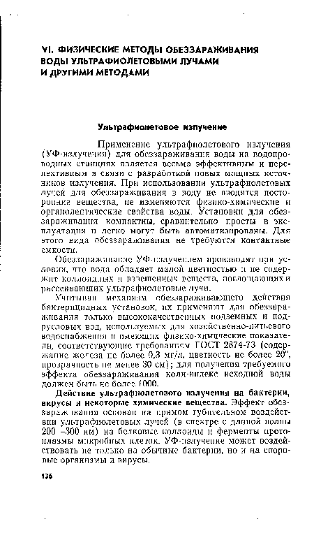 Применение ультрафиолетового излучения (УФ-излучения) для обеззараживания воды на водопроводных станциях является весьма эффективным и перспективным в связи с разработкой новых мощных источников излучения. При использовании ультрафиолетовых лучей для обеззараживания в воду не вводятся посторонние вещества, не изменяются физико-химические и органолептические свойства воды. Установки для обеззараживания компактны, сравнительно просты в эксплуатации и легко могут быть автоматизированы. Для этого вида обеззараживания не требуются контактные емкости.