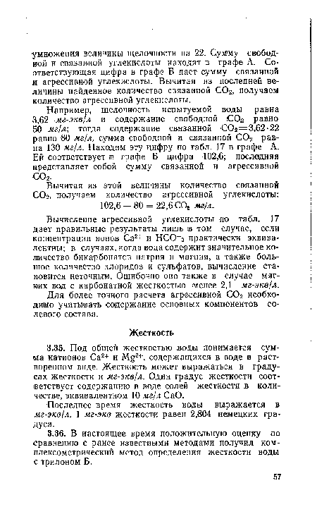 Например, щелочность испытуемой воды равна 3,62 мг-экв/л и содержание свободной СОд равно 50 мг/л; тогда содержание связанной С02—3,62-22 равно 80 мг/л, сумма свободной и связанной С02 равна 130 мг/л. Находим эту цифру по табл. 17 в графе А. Ей соответствует ¡в графе Б цифра 102,6; последняя представляет собой сумму связанной и агрессивной G02.