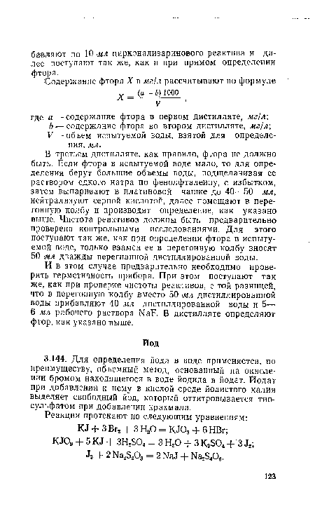 В третьем дистилляте, как правило, фтора не должно быть. Если фтора в испытуемой воде мало, то для определения берут большие объемы воды, подщелачивая ее раствором едкого натра по фенолфталеину, с избытком, затем выпаривают в платиновой чашке до 40—50 мл, нейтрализуют серной кислотой, далее помещают в перегонную колбу и производят определение, как указано выше. Чистота реактивов должны быть предварительно проверена контрольными исследованиями. Для этого поступают так же, как при определении фтора в испытуемой воде, только взамен ее в перегонную колбу вносят 50 мл дважды перегнанной дистиллированной воды.