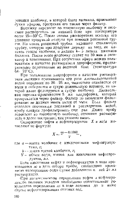 Вытяжку переносят во взвешенную колбочку и отгоняют растворитель на водяной бане при температуре ¡воды 45—50° С. После отгона растворителя остатки его удаляют продувкой воздуха при помощи резиновой груши. На конец резиновой трубки надевают стеклянную трубку, которую при лродувке держат на весу, не касаясь стенок колбочки, и делают 4—5 легких нажимов баллона. После этого колбочку ставят на 30 мин в эксикатор и взвешивают. При отсутствии эфира можно пользоваться в качестве растворителя хлороформом, предварительно перегнанным на водяной бане (температура 64—70° С).