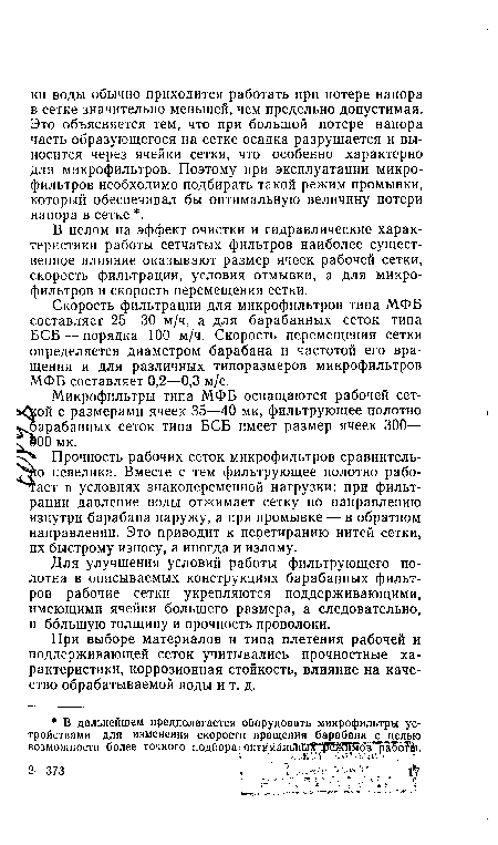 Скорость фильтрации для микрофильтров типа МФБ составляет 25—30 м/ч, а для барабанных сеток типа БСБ — порядка 100 м/ч. Скорость перемещения сетки определяется диаметром барабана и частотой его вращения и для различных типоразмеров микрофильтров МФБ составляет 0,2—0,3 м/с.