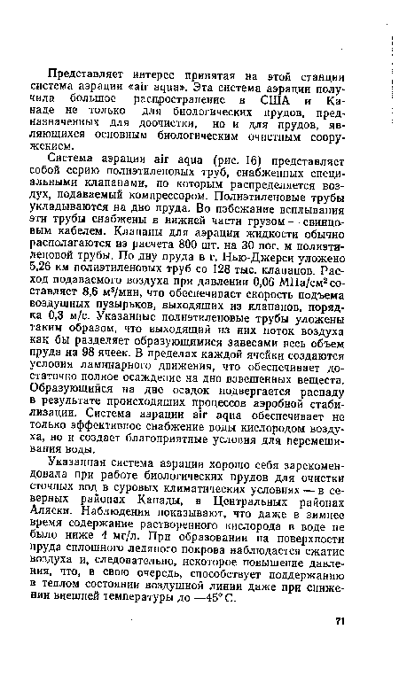 Указанная система аэрации хорошо себя зарекомендовала при работе биологических прудов для очистки сточных вод в суровых климатических условиях — в северных районах Канады, в Центральных районах Аляски. Наблюдения показывают, что даже в зимнее время содержание растворенного кислорода в воде не было ниже 4 мг/л. При образовании на поверхности пруда сплошного ледяного покрова наблюдается сжатие воздуха и, следовательно, некоторое повышение давления, что, в свою очередь, способствует поддержанию в теплом состоянии воздушной линии даже при снижении внешней температуры до —45° С.