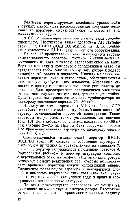 Институтом химии древесины АН Латвийской ССР разработан механической однотурбинный кавитационный аэратор, отличающийся простотой конструкции. Такие аэраторы могут быть также установлены на понтоне (рис. 18). Зона действия ограничена площадью до 450 м2 при глубине 2—2,5 м. При глубине погружения около 1 м производительность аэратора по кислороду составляет 4,5—6 кг/ч.