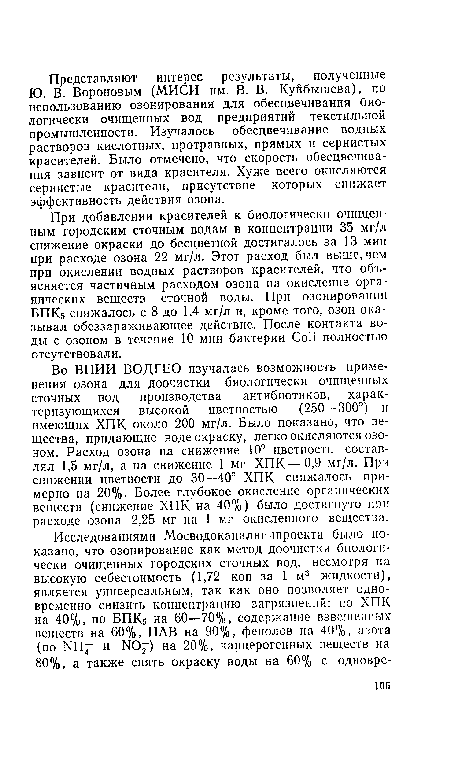 При добавлении красителей к биологически очищенным городским сточным водам в концентрации 35 мг/л снижение окраски до бесцветной достигалось за 13 мин при расходе озона 22 мг/л. Этот расход был выше, чем при окислении водных растворов красителей, что объясняется частичным расходом озона на окисление органических веществ сточной воды. При озонировании БПК5 снижалось с 8 до 1,4 мг/л и, кроме того, озон оказывал обеззараживающее действие. После контакта воды с озоном в течение 10 мин бактерии Coli полностью отсутствовали.