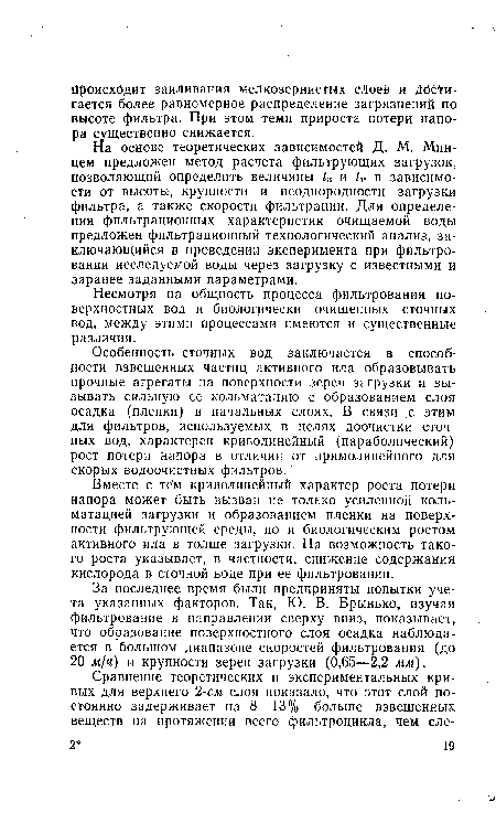 На основе теоретических зависимостей Д. М. Минцем предложен метод расчета фильтрующих загрузок, позволяющий определить величины 4 и /н в зависимости от высоты, крупности и неоднородности загрузки фильтра, а также скорости фильтрации. Для определения фильтрационных характеристик очищаемой воды предложен фильтрационный технологический анализ, заключающийся в проведении эксперимента при фильтровании исследуемой воды через загрузку с известными и заранее заданными параметрами.