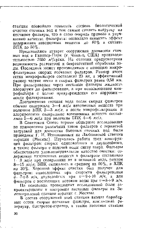 Представляют интерес сооружения доочистки сточных вод в Гановер-Парк (г. Чикаго, США) производительностью 7650 м3/сутки. На станции предусмотрена возможность реагентной и безреагентной обработки воды. Последняя может производиться с помощью микрофильтрации скорых песчаных фильтров. Размер ячеек сетки микрофильтров составляет 23 мк, а эффективный размер частиц песка в скорых фильтрах равен 0,58 мм. При фильтровании через песчаные фильтры жидкость хлорируют до фильтрования, а при использовании микрофильтра с целью предупреждения его коррозии — после фильтрования.