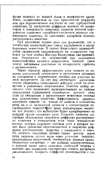 При адсорбции играют роль как физические, так и химические взаимодействия между адсорбентом и адсорбируемым веществом. В случае физического взаимодействия загрязнения задерживаются на поверхности сорбента за счет слабых Ван-дер-Ваальсовых сил притяжения. Задержание же загрязнений при химическом взаимодействии является результатом прочной связи между активными участками на поверхности сорбента с загрязнениями.