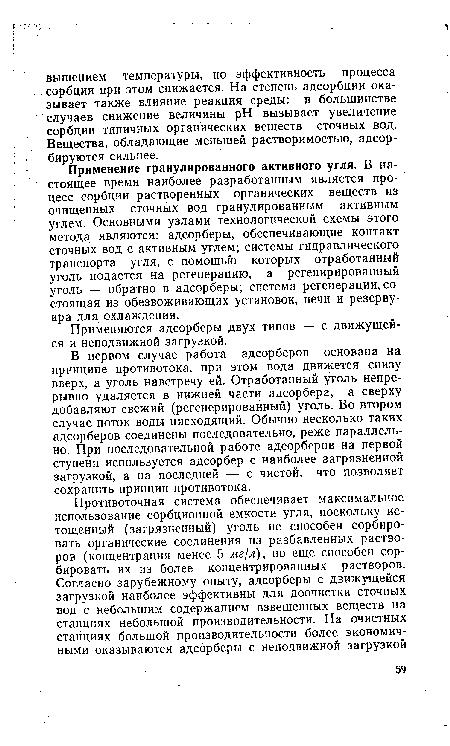 В первом случае работа адсорберов основана на принципе противотока, при этом вода движется снизу вверх, а уголь навстречу ей. Отработанный уголь непрерывно удаляется в нижней части адсорбера, а сверху добавляют свежий (регенерированный) уголь. Во втором случае поток воды нисходящий. Обычно несколько таких адсорберов соединены последовательно, реже параллельно. При последовательной работе адсорберов на первой ступени используется адсорбер с наиболее загрязненной загрузкой, а на последней — с чистой, что позволяет сохранить принцип противотока.