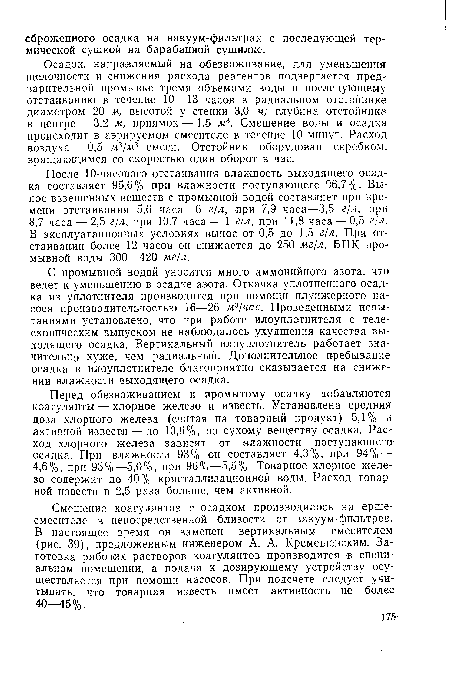 Осадок, направляемый на обезвоживание, для уменьшения щелочности и снижения расхода реагентов подвергается предварительной промывке тремя объемами воды и последующему отстаиванию в течение 10—13 часов в радиальном отстойнике диаметром 20 м, высотой у стенки 3,0 м; глубина отстойника в центре — 3,2 м, приямок—1,5 м3. Смешение воды и осадка происходит в аэрируемом смесителе в течение 10 минут. Расход воздуха — 0,5 Л13/ж3 смеси. Отстойник оборудован скребком, вращающимся со скоростью один оборот в час.