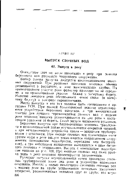 Береговые выпуски при благоприятных условиях трассировки и незатапливаемой пойме осуществляются открытой канавой, а при невозможности устройства канав — закрытым трубопроводом с оголовком. При выводе сточных вод значительно выше уровня воды в реке выпуск заканчивается сопрягающим сооружением (консольным водосбросом, перепадом или быстротоком), а при небольшом возвышении выполняется в виде бетонного юголовка с открылками. Выпуск с консольным водосбросом показан на рис. 100. При выпуске сточных вод ниже уровня воды в реке оголовок проектируется затопленным.