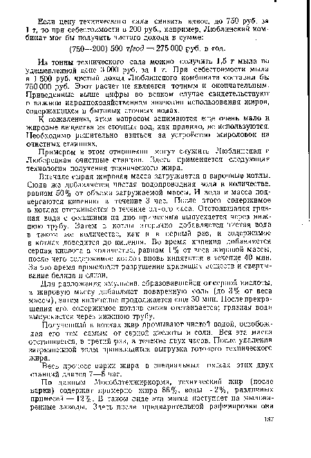 Вначале сырая жировая масса загружается в варочные котлы. Сюда же добавляется чистая водопроводная вода в количестве, равном 50% от объема загружаемой массы. И вода и масса подвергаются кипению в течение 3 час. После этого содержимое в котлах отстаивается в течение одного часа. Отстоявшаяся грязная вода с осевшими на дно примесями выпускается через нижнюю трубу. Затем в котлы вторично добавляется чистая вода в таком же количестве, как и в первый раз, и содержимое в котлах доводится до кипения. Во время кипения добавляется серная кислота в количестве, равном 1 % от веса жировой массы, после чего содержимое котлов вновь кипятится в течение 40 мин. За это время происходит разрушение красящих веществ и свертывание белков и слизи.