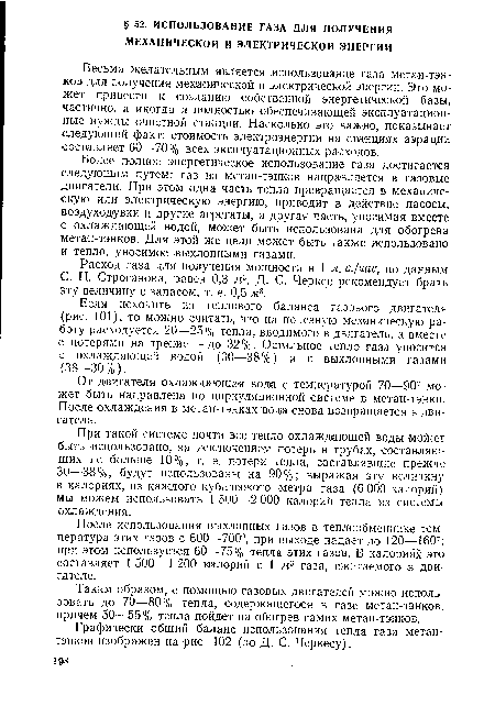 При такой системе почти все тепло охлаждающей воды мо>кет быть использовано, за исключением потерь в трубах, составляющих не больше 10%, т. е. потери тепла, составлявшие прежде 30—38%, будут использованы на 90%; выражая эту величину в калориях, из каждого кубического метра газа (6 000 калорий) мы можем использовать 1 500—2 000 калорий тепла из системы охлаждения.