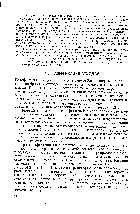 Газификация предназначена для переработки твердых, жидких и пастообразных отходов с получением горючего газа, смолы и шлака. Газификацию осуществляют на воздушном, паровоздушном и парокислородном дутье в механизированных шахтных газогенераторах с вращающимися колосниковыми решетками и твердым шлакоудалением; в газогенераторах с псевдоожиженным слоем; в шахтных газогенераторах с фурменной подачей дутья и жидким шлакоудалением (горновой метод) [53].