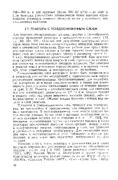 Для огневого обезвреживания жидких, твердых и пастообразных отходов применяют реакторы с псевдоожиженным слоем [13, 15, 102, 104, 109]. Основой для разработки конструкций реакторов этого типа явились соответствующие аппараты, применяемые в химической технологии. Принцип работы реакторов с псевдоожиженным слоем состоит в подаче горючих газов (воздуха) через слой инертного материала (песок с размером частиц 1 — 5 мм), поддерживаемого колосниковой решеткой. При критической скорости потока газа инертный слой переходит во взвешенное состояние, напоминающее кипящую жидкость. Поступивший в реактор отход интенсивно перемешивается с инертным слоем, при этом существенно интенсифицируется теплообмен.