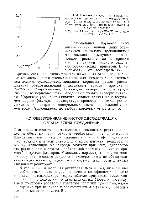 Для проектирования промышленных циклонных реакторов огневого обезвреживания отходов необходимо знать минимально допустимые температуру отходящих газов и коэффициент расхода воздуха и максимально допустимую нагрузку реактора по отходу, зависящую от природы горючих примесей, дисперсности распыливания отхода, необходимой полноты окисления примесей и других факторов. Указанные параметры процесса можно получить только в результате экспериментов по обезвреживанию конкретных отходов в стендовых или промышленных циклонных реакторах.