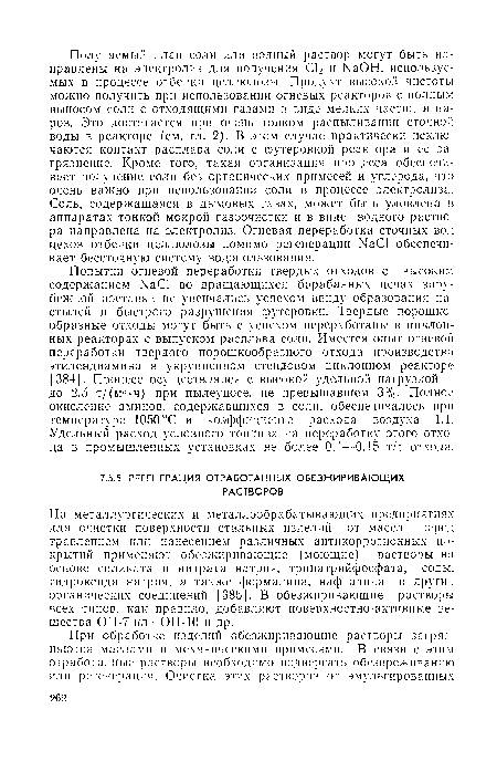 Попытки огневой переработки твердых отходов с высоким содержанием КтаС1 во вращающихся барабанных печах зарубежной поставки не увенчались успехом ввиду образования настылей и быстрого разрушения футеровки. Твердые порошкообразные отходы могут быть с успехом переработаны в циклонных реакторах с выпуском расплава соли. Имеется опыт огневой переработки твердого порошкообразного отхода производства этилендиамина в укрупненном стендовом циклонном реакторе [384]. Процесс осуществлялся с высокой удельной нагрузкой — до 2,5 т/(м3-ч) при пылеуносе, не превышавшем 3%. Полное окисление аминов, содержавшихся в соли, обеспечивалось при температуре 1050 °С и коэффициенте расхода воздуха 1,1. Удельный расход условного топлива на переработку этого отхода в промышленных установках не более 0,1—0,15 т/т отхода.