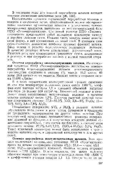 Исследования процесса термической переработки шламов и осадков в циклонных печах, обеспечивающей полное обезвреживание токсичных органических веществ и улавливание ценных минеральных продуктов, выполнены на экспериментальной базе НПО «Техэнергохимпром». Стендовый реактор НПО «Техэнер-гохимпром» представляет собой кольцевую циклонную камеру с верхним выводом газов. Нижняя часть камеры имеет коническую форму, в ней организован кипящий слой. В кипящем слое осуществляется дожигание наиболее крупных фракций шлама. Ввод шлама в реактор осуществлялся воздушным потоком. В качестве дозатора шлама использован двухвалковый шнек. Разогрев реактора производится природным газом, подаваемым в реактор, и при переработке шламов с низкой теплотой сгорания.