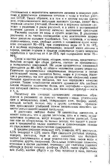 Сухое вещество растения, которое, естественно, представляет большой интерес при сборе урожая, состоит из органических и минеральных соединений. На долю органических соединений приходится до 80—95% от общего количества сухого вещества. Главными органическими соединениями, входящими в состав растительной массы, являются белки, жиры и углеводы. Наличие в растениях тех или других органических соединений имеет большое практическое значение, так как определяет качество урожая. Таким хозяйственно важным признаком для хлебных злаков является количество белка, для картофеля — крахмала, для сахарной свеклы — сахара, для масличных культур — жира и т. п.