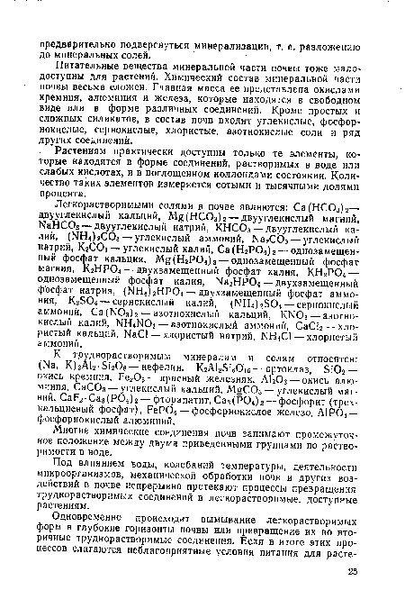 Питательные вещества минеральной части почвы тоже малодоступны для растений. Химический состав минеральной части почвы весьма сложен. Главная масса ее представлена окислами кремния, алюминия и железа, которые находятся в свободном виде или в форме различных соединений. Кроме простых и сложных силикатов, в состав почв входят углекислые, фосфорнокислые, сернокислые, хлористые, азотнокислые соли и ряд других соединений.