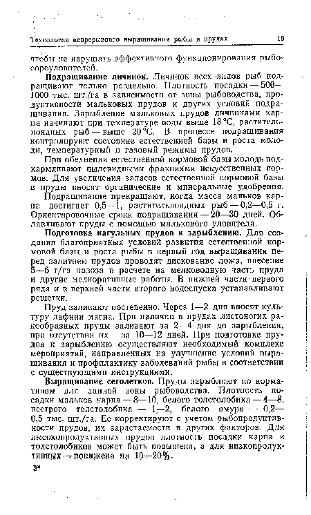 Выращивание сеголетков. Пруды зарыбляют по нормативам для данной зоны рыбоводства. Плотность посадки мальков карпа — 8—10, белого толстолобика — 4—8, пестрого толстолобика — 1—2, белого амура — 0,2— 0,5 тыс. шт./га. Ее корректируют с учетом рыбопродуктивности прудов, их зарастаемости и других факторов. Для высокопродуктивных прудов плотность посадки карпа и толстолобиков может быть повышена, а для низкопродуктивных — понижена на 10—20%.