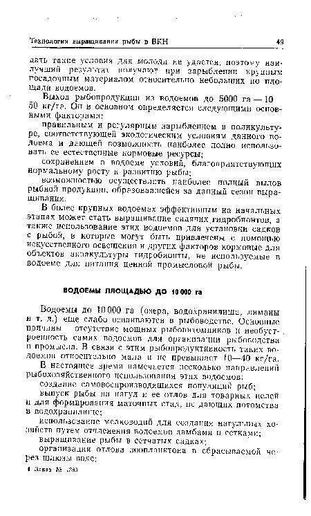 Водоемы до 10 000 га (озера, водохранилища, лиманы и т. д.) еще слабо осваиваются в рыбоводстве. Основные причины — отсутствие мощных рыбопитомников и необуст-роенность самих водоемов для организации рыбоводства и промысла. В связи с этим рыбопродуктивность таких водоемов относительно мала и не превышает 10—40 кг/га.