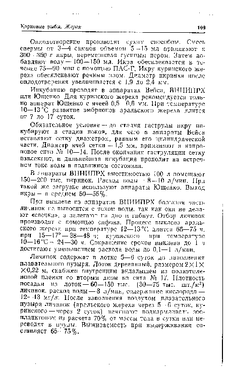 Инкубацию проводят в аппаратах Вейса, ВНИИПРХ или Ющенко, Для куринского жереха рекомендуется только аппарат Ющенко с ячеей 0,5—0,6 мм. При температуре 10—13°С развитие эмбрионов аральского жереха длится от 7 до 17 суток.