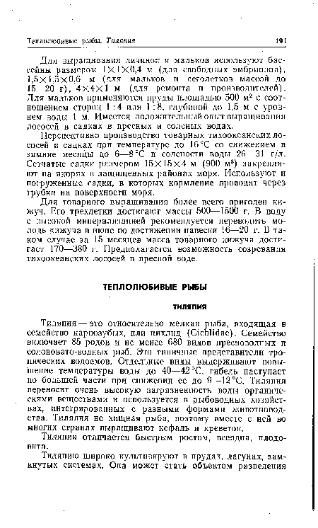 Перспективно производство товарных тихоокеанских лососей в садках при температуре до 16 °С со снижением в зимние месяцы до 6—8°С и солености воды 26—31 г/л. Сетчатые садки размером 15x15x4 м (900 м3) закрепляют на якорях в защищенных районах моря. Используют и погруженные садки, в которых кормление проводят через трубки на поверхности моря.