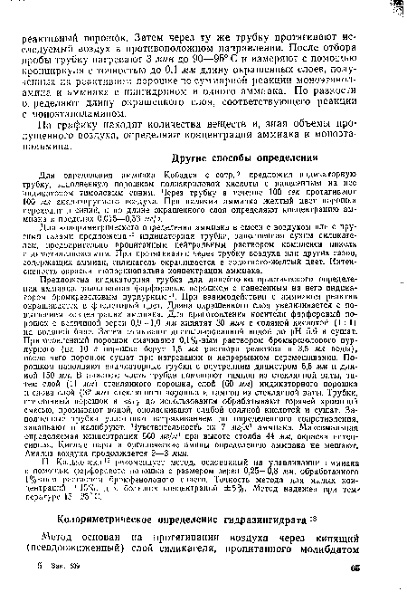 Предложена индикаторная трубка для линейно-колористического определения аммиака, заполненная фарфоровым порошком с нанесенным на него индикатором бромкрезоловым пурпурным п. При взаимодействии с аммиаком реактив окрашивается в фиолетовый цвет. Длина окрашенного слоя увеличивается с повышением концентрации аммиака. Для приготовления носителя фарфоровый порошок с величиной зерен 0,9—1,0 мм кипятят 30 мин с соляной кислотой (1:1) на водяной бане. Затем отмывают дистиллированной водой до pH 5,6 и сушат. Приготовленный порошок смачивают 0,1%-ным раствором бромкрезолового пурпурного (на 10 г порошка берут 1,5 мл раствора реактива и 3,5 мл воды), после чего порошок сушат при нагревании и непрерывном перемешивании. Порошком наполняют индикаторные трубки с внутренним диаметром 6,5 мм и длиной 150 мм. В нижнюю часть трубки помещают тампон из стеклянной ваты, затем слой (11 мм) стеклянного порошка, слой (60 мм) индикаторного порошка и снова слой (32 мм) стеклянного порошка и тампон из стеклянной ваты. Трубки, стеклянный порошок и вату до использования обрабатывают горячей хромовой смесью, промывают водой, ополаскивают слабой соляной кислотой и сушат. Заполненные трубки уплотняют встряхиванием до определенного сопротивления, запаивают и калибруют. Чувствительность их 7 мг/м? аммиака. Максимальная определяемая концентрация 560 мг/м3 при высоте столба 44 мм, окраска интенсивная. Кислые пары и органические амины определению аммиака не мешают. Анализ воздуха продолжается 2—3 мин.