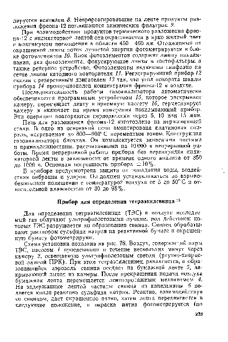 При взаимодействии продуктов термического разложения фреона-12 с индикаторной лентой она окрашивается в ярко-желтый цвет с максимумом поглощения в области 450—460 нм. Отраженный от окрашенной ленты п-оток лучистой энергии фотометрируется в блоке фотоэлементов 10. Блок фотоэлементов содержит лампу накаливания, два фотоэлемента, фокусирующие линзы и светофильтры, а также реперное устройство. Фотоэлементы включены синфазно на сетке лампы катодного повторителя 11. Регистрирующий прибор 12 связан с реверсивным двигателем 13 так, что угол поворота шкалы прибора 14 пропорционален концентрации фреона-12 в воздухе.