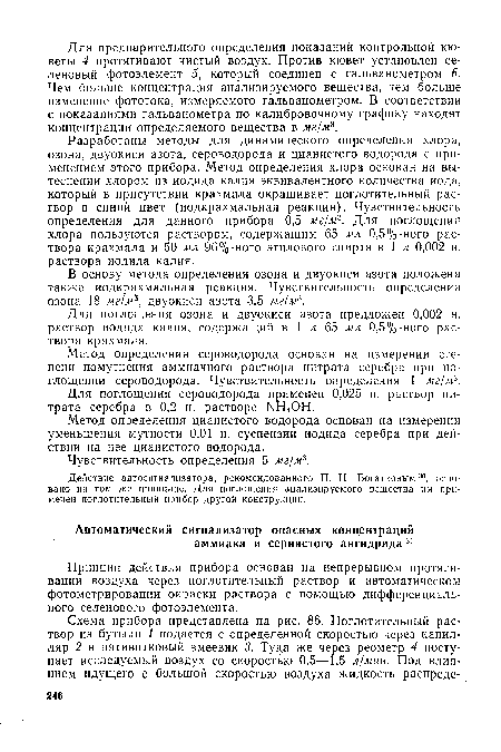 Разработаны методы для динамического определения хлора, озона, двуокиси азота, сероводорода и цианистого водорода с применением этого прибора. Метод определения хлора основан на вытеснении хлором из иодида калия эквивалентного количества иода, который в присутствии крахмала окрашивает поглотительный раствор в синий цвет (иодкрахмальная реакция). Чувствительность определения для данного прибора 0,5 мг/м3. Для поглощения хлора пользуются раствором, содержащим 65 мл 0,5%-ного раствора крахмала и 50 мл 96%-ного этилового спирта в 1 л 0,002 н. раствора иодида калия.