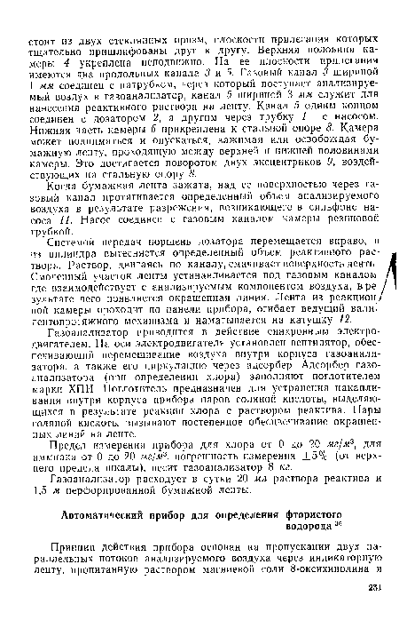 Системой передач поршень дозатора перемещается вправо, и из цилиндра вытесняется определенный объем реактивного раствора. Раствор, двигаясь по каналу, смачивает поверхность ленть Смоченный участок ленты устанавливается под газовым каналом где взаимодействует с анализируемым компонентом воздуха, в ре зультате чего появляется окрашенная линия. Лента из реакцион ной камеры проходит по панели прибора, огибает ведущий валт лентопротяжного механизма и наматывается на катушку 12.