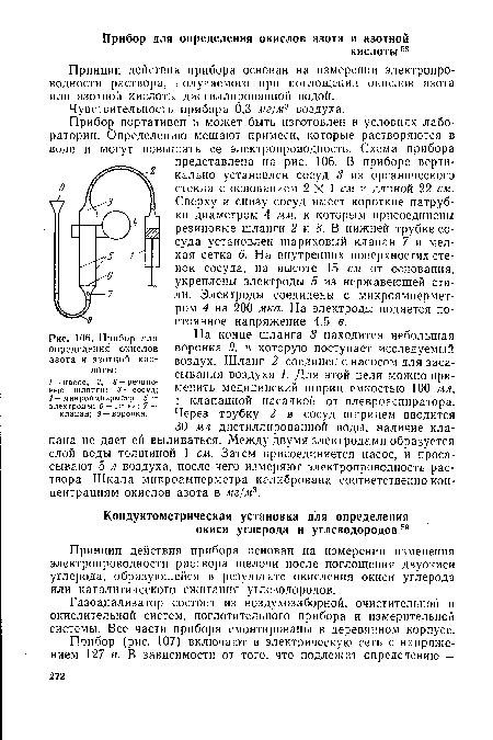 Прибор портативен и может быть изготовлен в условиях лаборатории. Определению мешают примеси, которые растворяются в воде и могут повышать ее электропроводность. Схема прибора представлена на рис. 106. В приборе вертикально установлен сосуд 3 из органического стекла с основанием 2X1 см и длиной 22 см. Сверху и снизу сосуд имеет короткие патрубки диаметром 4 мм, к которым присоединены резиновые шланги 2 и 8. В нижней трубке сосуда установлен шариковый клапан 7 и мелкая сетка 6. На внутренних поверхностях стенок сосуда, на высоте 15 см от основания, укреплены электроды 5 из нержавеющей стали. Электроды соединены с микроамперметром 4 на 200 мка. На электроды подается постоянное напряжение 4,5 в.
