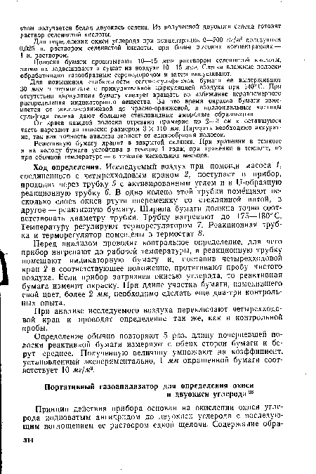 Перед анализом проводят контрольное определение, для чего прибор нагревают до рабочей температуры, в реакционную трубку помещают индикаторную бумагу и, поставив четырехходовой кран 2 в соответствующее положение, протягивают пробу чистого воздуха. Если прибор загрязнен окисью углерода, то реактивная бумага изменит окраску. При длине участка бумаги, изменившего свой цвет, более 2 мм, необходимо сделать еще два-три контрольных опыта.