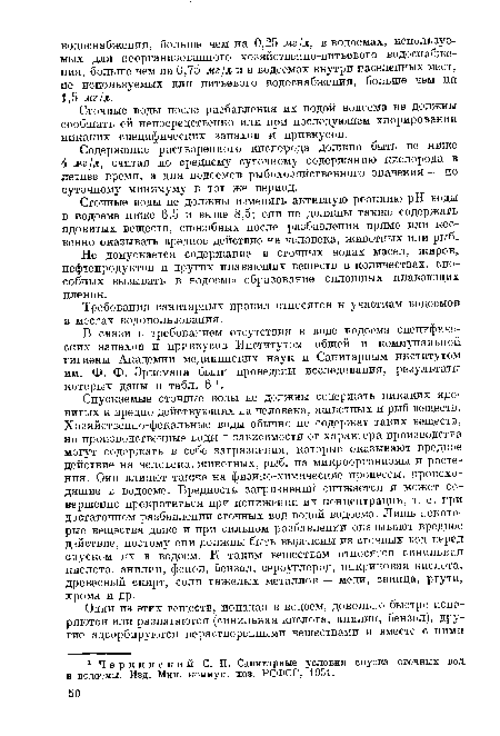 Спускаемые сточные воды не должны содержать никаких ядовитых и вредно действующих на человека, животных и рыб веществ. Хозяйственно-фекальные воды обычно не содержат таких веществ, но производственные воды в зависимости от характера производства могут содержать в себе загрязнения, которые оказывают вредное действие на человека, животных, рыб, на микроорганизмы п растения. Они влияют также на физико-химические процессы, происходящие в водоеме. Вредность загрязнений снижается и может совершенно прекратиться при понижении их концентрации, т. е. при достаточном разбавлении сточных вод водой водоема. Лишь некоторые вещества даже и при сильном разбавлении оказывают вредное действие, поэтому они должны быть выделены из сточных вод перед спуском их в водоем. К таким веществам относятся синильная кислота, анилин, фенол, бензол, сероуглерод, пикриновая кислота, древесный спирт, солп тяжелых металлов — меди, свинца, ртути, хрома и др.