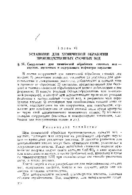 В состав сооружений для химической обработки сточных вод входят: 1) реагентное хозяйство, состоящее из устройств для приготовления и дозирования реагентов, добавляемых к сточной воде в процессе ее обработки; 2) смеситель, предназначаемый для быстрого и полного смешения обрабатываемой воды с добавляемым в нее реагентом; 3) камера реакции (хлопьеобразователь или контактный резервуар), в которой при перемешивании происходит реакция реагентов с загрязнениями сточных вод, в результате чего образуются хлопья; 4) отстойники для освобождения сточной воды от взвеси, осаждающейся на дне сооружения, или осветлители, служащие для освобождения от взвеси сточной воды путем пропуска ее через слой накапливаемого взвешенного осадка; 5) вспомогательные сооружения (насосные и компрессорные установки, площадки для подсушивания шлама и др.).