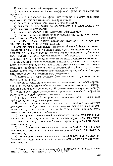 Машинист перед принятием дежурства обязан обойти и тщательно осмотреть всю установку с целью детального ознакомления с режимом нагрузки, давлением на всасывающем и напорном трубопроводах, режимом работы вспомогательного оборудования, открытием задвижек и т. п., а также с состоянием всех элементов установки.