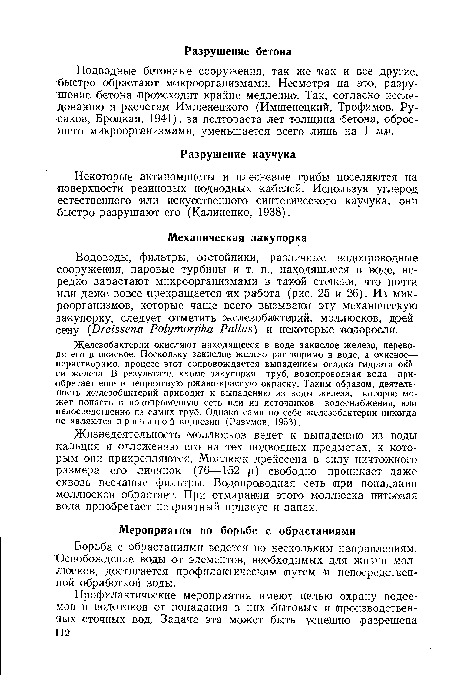 Железобактерии окисляют находящееся в воде закислое железо, переводя его в окисное. Поскольку закислое железо растворимо в воде, а окисное— нерастворимо, процесс этот сопровождается выпадением осадка гидрата ойй-си железа. В результате, кроме закупорки труб, водопроводная вода приобретает еще и неприятную ржаво-красную окраску. Таким образом, деятельность железобактерий приводит к выпадению из воды железа, которое может попасть в водопроводную сеть или из источников водоснабжения, или непосредственно из самих труб. Однако сами по себе железобактерии никогда не являются причиной коррозии (Разумов, 1953).