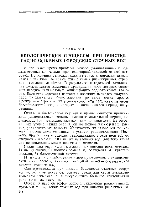 Однако в большинстве случаев в промышленности применяются радиоактивные изотопы, имеющие длительный период полураспада (от нескольких десятков до миллионов лет). На сегодняшнем уровне наших знаний мы не можем ускорить распад радиоактивных веществ. Уничтожить их также мы не можем, так как даже сжигание не удаляет радиоактивности. Поэтому, при очистке городских радиоактивных стоков весь вопрос сводится к извлечению их из сточных вод, для того чтобы они не попадали далее в водоемы и водотоки.