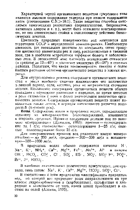 Цветность природных поверхностных вод изменяется для территории СССР в определенной закономерности. Наибольшую цветность (от нескольких десятков до нескольких сотен градусов цветности) имеют воды рек и озер, расположенные в таежной зоне, где в изобилии встречаются торфяные болота и заболоченные леса. В лесостепной зоне цветность значительно снижается (в среднем до 12—40°) и достигает минимума (6—26°) в степных районах. Полагают, что такая закономерность связана с более полным распадом остатков органического вещества в южных широтах.