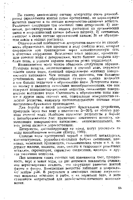 Отличительной особенностью детергентов является их способ- ность образовывать при внесении в воду стойкую пену, которая сохраняется при прохождении через канализационную сеть и очистные сооружения. Вследствие этого водоемы, принимающие сточные воды с детергентами, часто бывают покрыты клубами пены, а условия аэрации водоема резко ухудшаются.