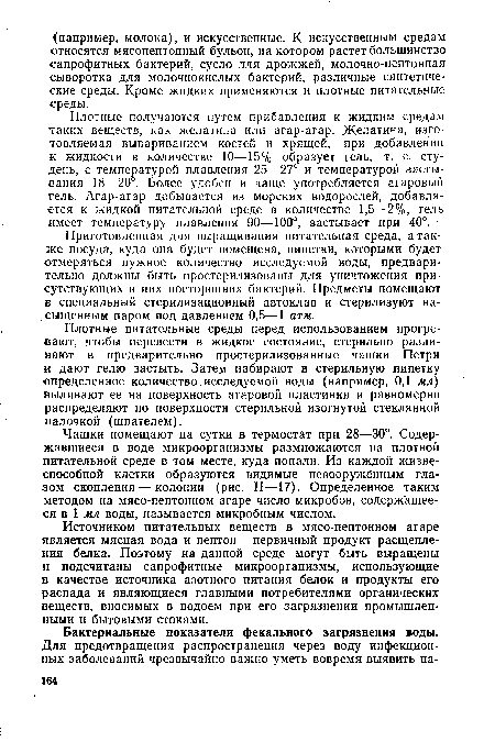 Плотные получаются путем прибавления к жидким средам таких веществ, как желатина или агар-агар. Желатина, изготовляемая вывариванием костей и хрящей, при добавлении к жидкости в количестве 10—15% образует гель, т. е. студень, с температурой плавления 25—27° и температурой застывания 18—20°. Более удобен и чаще употребляется агаровый гель. Агар-агар добывается из морских водорослей, добавляется к жидкой питательной среде в количестве 1,5—2%, гель имеет температуру плавления 90—100°, застывает при 40°.