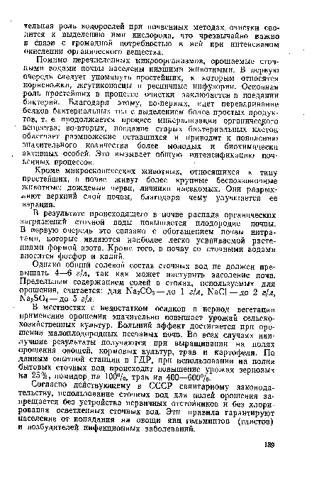 Помимо перечисленных микроорганизмов, орошаемые сточными водами почвы населены низшими животными. В первую очередь следует упомянуть простейших, к которым относятся корненожки, жгутиконосцы и ресничные инфузории. Основная роль простейших в процессе очистки заключается в поедании бактерий. Благодаря этому, во-первых, идет переваривание белков бактериальных тел с выделением более простых продуктов, т. е. продолжается процесс минерализации органического вещества; во-вторых, поедание старых бактериальных клеток облегчает размножение оставшихся и приводит к появлению значительного количества более молодых и биохимически активных особей. Это вызывает общую интенсификацию почвенных процессов.