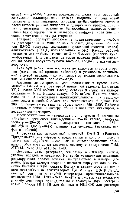 Генератор образует аэрозоли термомеханическим способом из растворенных в минеральных маслах, дизельном топливе или ДЭФО (экстракт дистиллята фенольной очистки масел) ядохимикатов (ГХЦГ, полихлорпинен и др.). Расход рабочей жидкости может быть изменен от 3 до 5 л/мин (скорость тума-нообразования), а температура газов расхода рабочей жидкости позволяет получать туманы высокой, средней и низкой дисперсности.