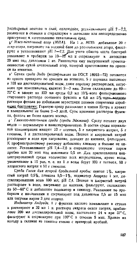 Индикатор Андреде. 1 г фуксина кислого измельчают в ступке и растворяют в 32 мл 1 н. раствора гидрата окиси натрия, прибавляют 200 мл дистиллированной воды, настаивают 24 ч при 37° С, фильтруют и стерилизуют при 100° С в течение 5 мин. Хранят на холоду в склянке из темного стекла с притертой пробкой.