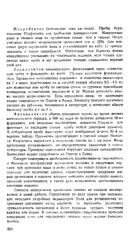 Зоопланктон концентрируют фильтрацией через планктонную сетку и фиксируют на месте 2%-ным раствором формальдегида. Организмы зоопланктона учитывают в количестве экземпляров на 1 л воды, подсчитывая их в счетной камере объемом 0,5—1,0 мл или полностью всю пробу на счетном стекле по группам: простейшие, коловратки, ветвистоусые, веслоногие и пр. Можно учитывать только частоту встречаемости. Если определены виды, то вычисляют индекс сапробности по Пантле и Букку. Биомассу каждого организма смотрят по таблицам, имеющимся в литературе, и вычисляют общую биомассу пробы в г на 1 л.