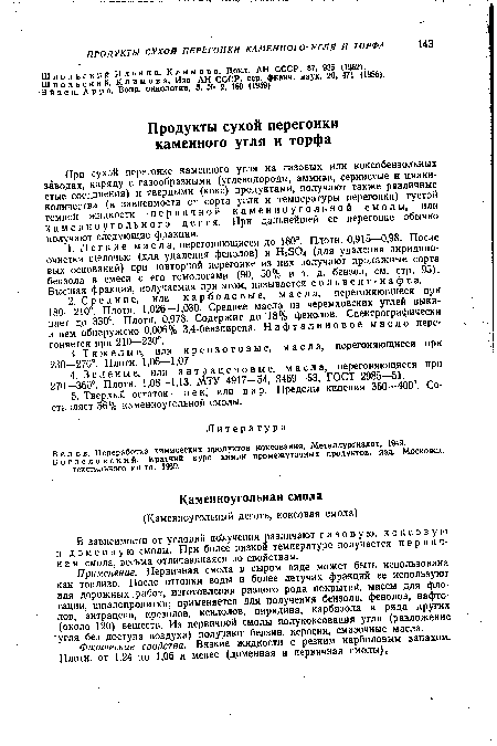 При сухой перегонке каменного угля на газовых или коксобензольных заводах, наряду с газообразными (углеводороды, аммиак, сернистые и цианистые соединения) и твердыми (кокс) продуктами, получают также различные количества (в зависимости от сорта угля и температуры перегонки) густой темной жидкости — первичной каменноугольной смолы, или каменноугольного дегтя. При дальнейшей ее перегонке обычно получают следующие фракции.