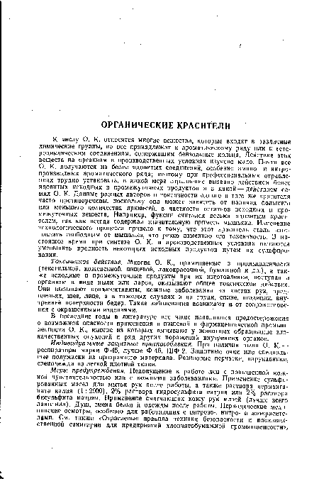 К числу О. К. относятся многие вещества, которые входят в различные химические группы, но все принадлежат к ароматическому ряду или к гетероциклическим соединениям, содержащим бензольные кольца. Действие этих веществ на организм в производственных условиях изучено мало. Почти все О. К. получаются из более ядовитых соединений, особенно амино- и нитропроизводных ароматического ряда; поэтому при профессиональных отравлениях трудно установить, в какой мере отравление вызвано действием более ядовитых исходных и промежуточных продуктов и в какой — действием самих О. К. Данные разных авторов о токсичности одного и того же красителя часто противоречивы, поскольку она может зависеть от наличия большего или меньшего количества примесей, в частности остатков исходных и промежуточных веществ. Например, фуксин считался весьма ядовитым красителем, так как всегда содержал значительную примесь мышьяка. Изменение технологического процесса привело к тому, что этот краситель стали изготовлять свободным от мышьяка, что резко изменило его токсичность. В настоящее время при синтезе О. К. в производственных условиях пытаются уменьшить вредность некоторых исходных продуктов путем их сульфирования.