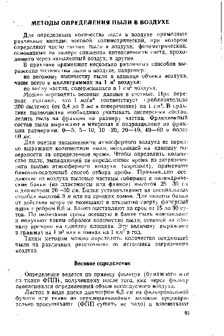 Для оценки запыленности атмосферного воздуха ее нередко выражают количеством пыли, оседающей на единицу поверхности за определенное время. Чтобы определить количество пыли, выпадающей за определенное время из загрязненного пылью атмосферного воздуха (аэрозоля), применяют баночно-осадочный способ отбора пробы. Произвольно оседающие из воздуха пылевые частицы собирают в цилиндрические банки (из пластмассы или фаянса) высотой 25—30 см и диаметром 20—30 см. Банки устанавливают на специальных столбах высотой 3 м или на крышах домов. Для защиты банки от действия ветра ее помещают в открытый сверху фанерный ящик с ребром 0,6 м. Банки выставляют на срок от 15 до 90 суток. По окончании срока осевшую в банке пыль взвешивают и получают таким образом количество пыли, осевшей за единицу времени на единицу площади. Эту величину выражают в граммах на 1 м2 или в тоннах на 1 км2 в год.